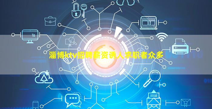 淄博ktv招聘薪资诱人求职者众多